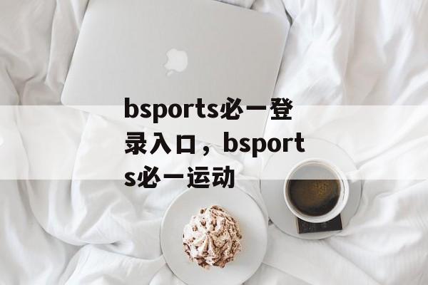 bsports必一登录入口，bsports必一运动