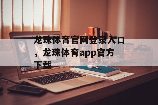 龙珠体育官网登录入口，龙珠体育app官方下载