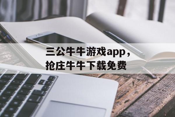 三公牛牛游戏app，抢庄牛牛下载免费