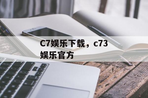 C7娱乐下载，c73娱乐官方